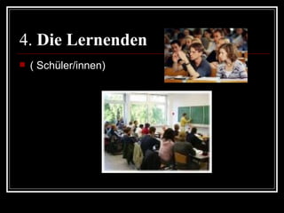4. Die Lernenden
   ( Schüler/innen)
 