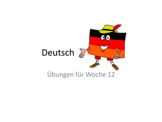 Deutsch
Übungen für Woche 12
 
