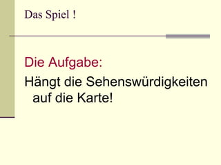 Das Spiel ! Die Aufgabe: Hängt die Sehenswürdigkeiten auf die Karte! 