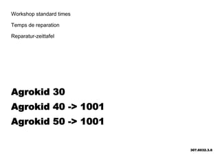 Workshop standard times
Temps de reparation
Reparatur-zeittafel
Agrokid 30
Agrokid 40 -> 1001
Agrokid 50 -> 1001
307.6032.3.6
 