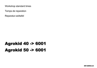 Workshop standard times
Temps de reparation
Reparatur-zeittafel
Agrokid 40 -> 6001
Agrokid 50 -> 6001
307.6049.3.6
 