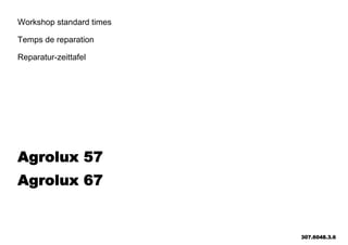 Workshop standard times
Temps de reparation
Reparatur-zeittafel
Agrolux 57
Agrolux 67
307.6048.3.6
 