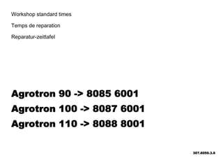 Workshop standard times
Temps de reparation
Reparatur-zeittafel
Agrotron 90 -> 8085 6001
Agrotron 100 -> 8087 6001
Agrotron 110 -> 8088 8001
307.6050.3.6
 