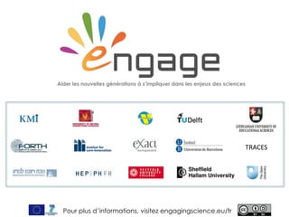 For more, visit EngagingScience.eu
Aider les nouvelles générations à s’impliquer dans les enjeux des sciences
TRACES
Pour plus d’informations, visitez engagingscience.eu/fr
 