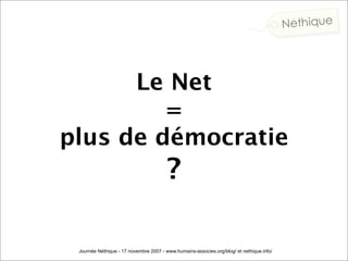 Le Net
         =
plus de démocratie
                                        ? 

 Journée Néthique - 17 novembre 2007 - ww...