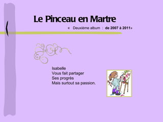Le Pinceau en Martre Isabelle Vous fait partager Ses progrès Mais surtout sa passion. «     Deuxième album  :   de 2007 à 2011 » 