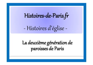 HistoiresHistoires--dede--Paris.frParis.fr
- Histoires d’église -
La deuxièmegénérationde
paroissesde Paris
 