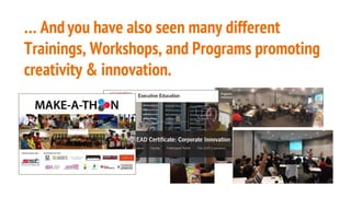  Andyou have also seen many different
Trainings, Workshops, and Programs promoting
creativity & innovation.
 
