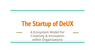 The Startup of DeUX
A Ecosystem Model For
Creativity & Innovation
within Organizations
 