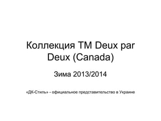 Коллекция ТМ Deux par
Deux (Canada)
Зима 2013/2014
«ДК-Стиль» - официальное представительство в Украине
 