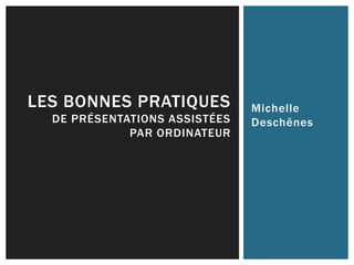 Michelle
Deschênes
LES BONNES PRATIQUES
DE PRÉSENTATIONS ASSISTÉES
PAR ORDINATEUR
 