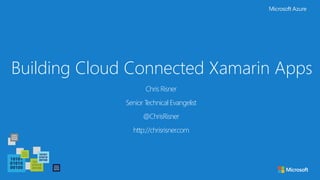 Building Cloud Connected Xamarin Apps
Chris Risner
Senior Technical Evangelist
@ChrisRisner
http://chrisrisner.com
 
