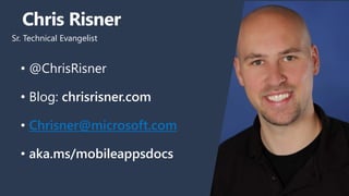 • @ChrisRisner
• Blog: chrisrisner.com
• Chrisner@microsoft.com
• aka.ms/mobileappsdocs
Chris Risner
Sr. Technical Evangelist
 