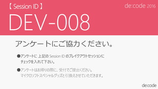 アンケートにご協力ください。
●アンケートに 上記の Session ID のブレイクアウトセッションに
チェックを入れて下さい。
●アンケートはお帰りの際に、受付でご提出ください。
マイクロソフトスペシャルグッズと引換えさせていただきます。
 