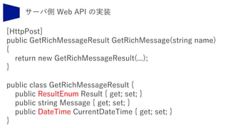 [HttpPost]
public GetRichMessageResult GetRichMessage(string name)
{
return new GetRichMessageResult(...);
}
public class GetRichMessageResult {
public ResultEnum Result { get; set; }
public string Message { get; set; }
public DateTime CurrentDateTime { get; set; }
}
 