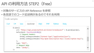 API の利用方法 STEP2（Free）
• 対象のサービスの API Reference を参照
• 各言語でのコード記述例があるのでそれを利用
23
 