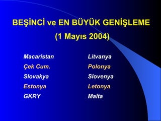 BEŞİNCİ ve EN BÜYÜK GENİŞLEME (1 Mayıs 2004) Macaristan Litvanya   Çek Cum. Polonya   Slovakya Slovenya Estonya Letonya  GKRY  Malta   