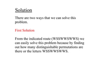Solution
There are two ways that we can solve this 
problem.

First Solution 

From the indicated route (WSSWWSWWS) we 
can easily solve this problem because by finding 
out how many distinguishable permutations are 
there or the letters WSSWWSWWS.