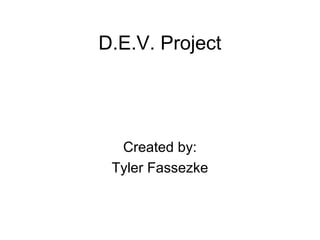 D.E.V. Project




  Created by:
 Tyler Fassezke
 