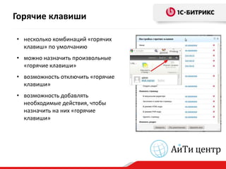 Горячие клавиши

• несколько комбинаций «горячих
  клавиш» по умолчанию
• можно назначить произвольные
  «горячие клавиши»
• возможность отключить «горячие
  клавиши»
• возможность добавлять
  необходимые действия, чтобы
  назначить на них «горячие
  клавиши»
 