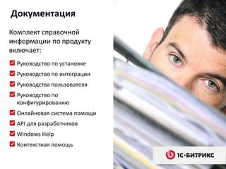 Документация
Комплект справочной
информации по продукту
включает:
  Руководство по установке
  Руководство по интеграции
  Руководства пользователя
  Руководство по
  конфигурированию
  Онлайновая система помощи
  API для разработчиков
  Windows Help
  Контекстная помощь
 
