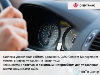 Система управления сайтом, «движок», CMS (Content Management
system, система управления контентом) –
это система с простым и понятным интерфейсом для управления
всеми элементами сайта.
 