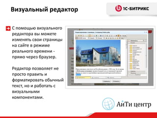 Визуальный редактор

С помощью визуального
редактора вы можете
изменять свои страницы
на сайте в режиме
реального времени -
прямо через браузер.

Редактор позволяет не
просто править и
форматировать обычный
текст, но и работать с
визуальными
компонентами.
 