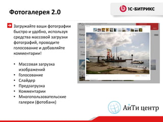 Фотогалерея 2.0
 Загружайте ваши фотографии
 быстро и удобно, используя
 средства массовой загрузки
 фотографий, проводите
 голосование и добавляйте
 комментарии!

 • Массовая загрузка
   изображений
 • Голосование
 • Слайдер
 • Предзагрузка
 • Комментарии
 • Многопользовательские
   галереи (фотобанк)
 