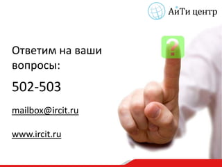 Ответим на ваши
вопросы:
502-503
mailbox@ircit.ru

www.ircit.ru
 