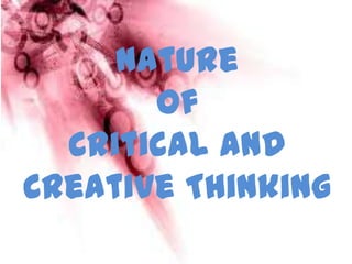 Nature
of
Critical and Creative Thinking
 