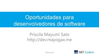 Como utilizar o que está no 
mercado a favor do desenvolvedor 
Priscila Mayumi Sato 
http://www.dev.mayogax.me 
@MayogaX 
 