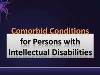 Comorbid Conditions
for Persons with
Intellectual Disabilities
 