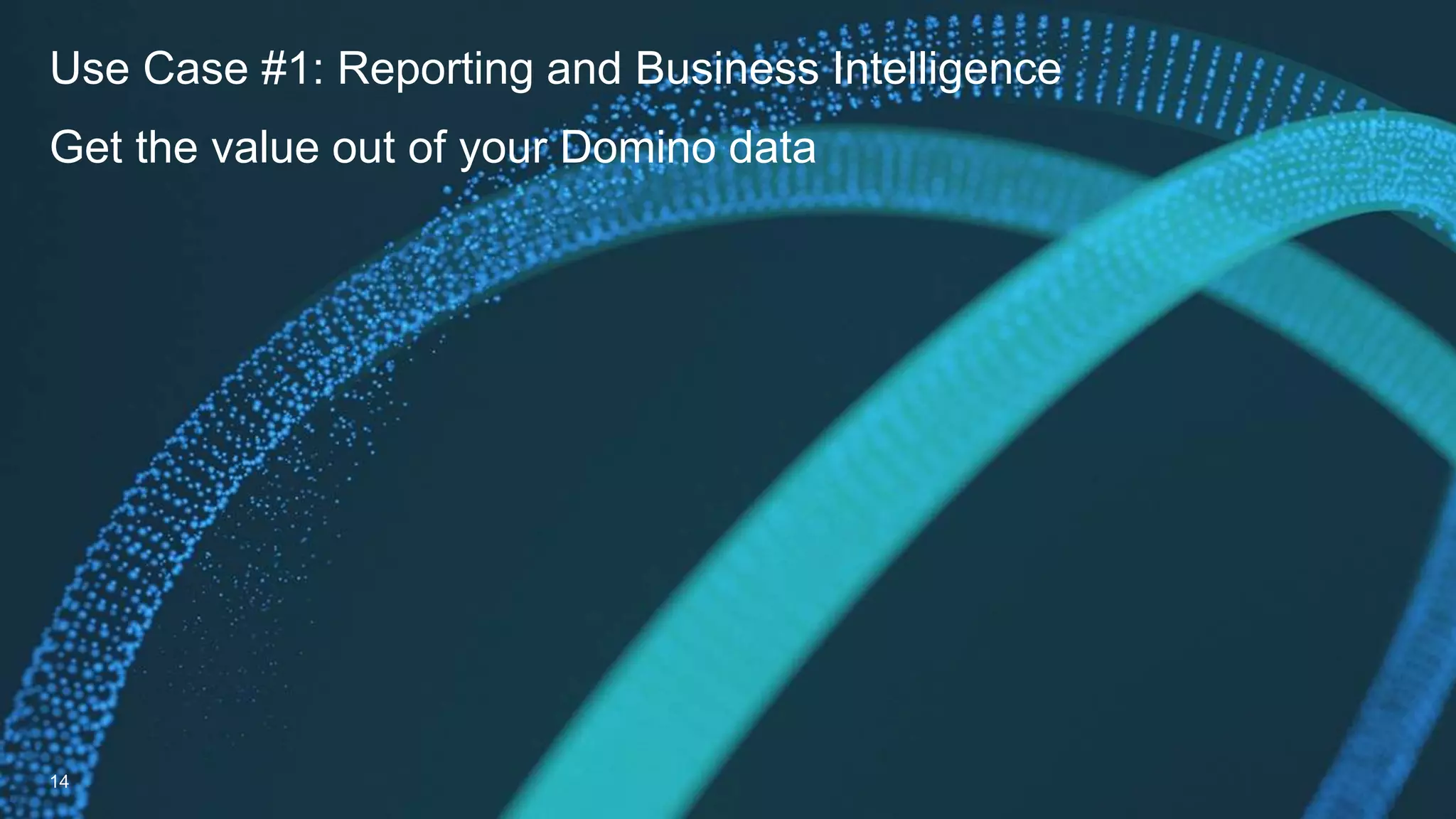Use Case #1: Reporting and Business Intelligence
Get the value out of your Domino data
14
 
