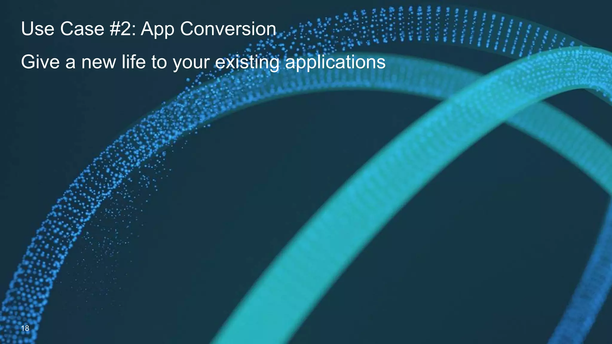 Use Case #2: App Conversion
18
Give a new life to your existing applications
 