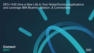 DEV-1430 Give a New Life to Your Notes/Domino Applications
and Leverage IBM Bluemix, Watson, & Connections
 