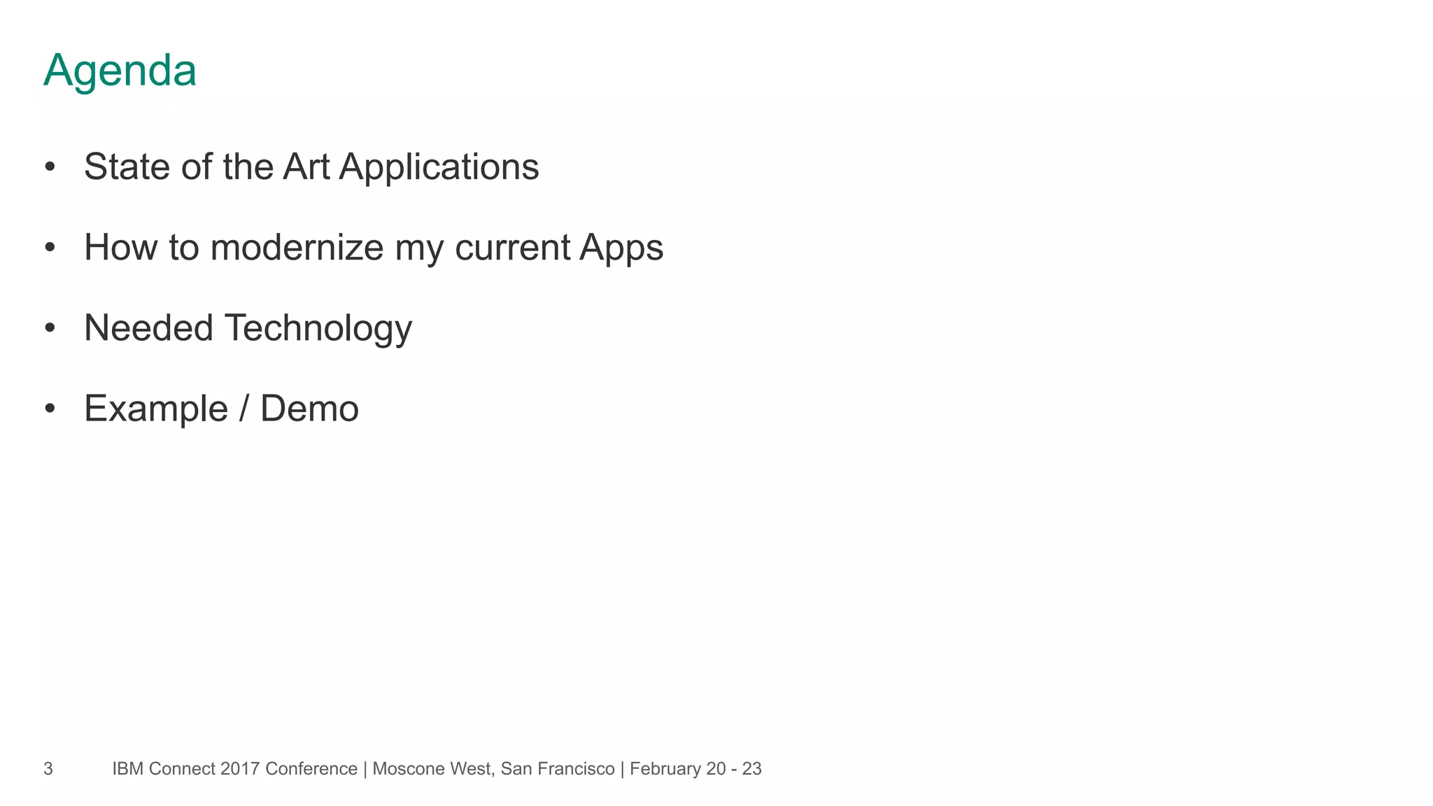 IBM Connect 2017 Conference | Moscone West, San Francisco | February 20 - 23
Agenda
3
• State of the Art Applications
• How to modernize my current Apps
• Needed Technology
• Example / Demo
 