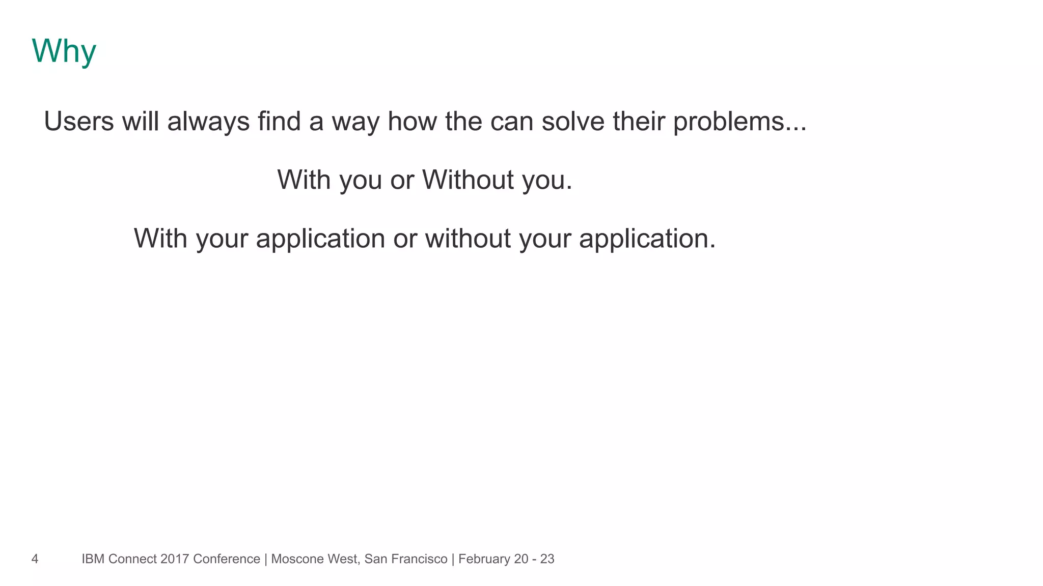 IBM Connect 2017 Conference | Moscone West, San Francisco | February 20 - 23
Why
4
Users will always find a way how the can solve their problems...
With you or Without you.
With your application or without your application.
 
