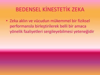 BEDENSEL KİNESTETİK ZEKA
• Zeka aklın ve vücudun mükemmel bir fiziksel
performansla birleştirilerek belli bir amaca
yönelik faaliyetleri sergileyebilmesi yeteneğidir
 