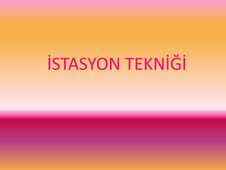 İSTASYON TEKNİĞİ
 
