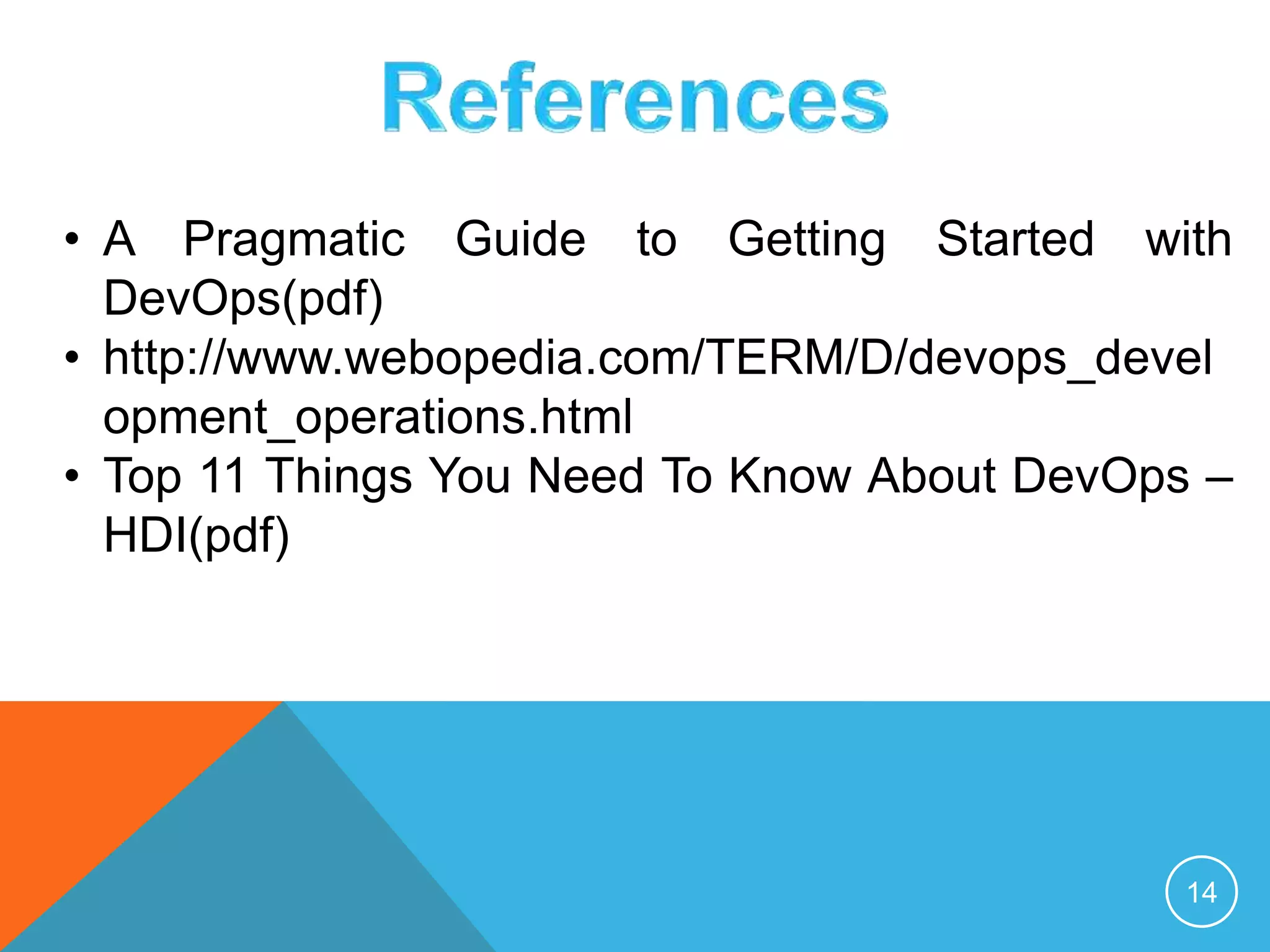 14
• A Pragmatic Guide to Getting Started with
DevOps(pdf)
• http://www.webopedia.com/TERM/D/devops_devel
opment_operations.html
• Top 11 Things You Need To Know About DevOps –
HDI(pdf)
 