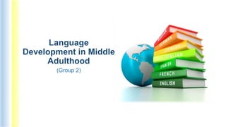 Language
Development in Middle
Adulthood
(Group 2)
 
