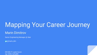 Mapping Your Career Journey
Marin Dimitrov
Senior Engineering Manager @ Uber
@marin_dim
DEV.BG IT Leads forum
Apr 2020, Soﬁa|BG
 