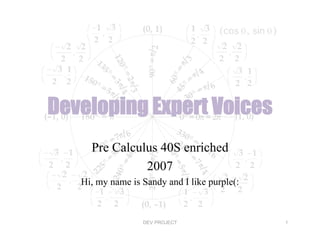 Developing Expert Voices
     Pre Calculus 40S enriched
               2007
   Hi, my name is Sandy and I like purple(:



                  DEV PROJECT                 1
