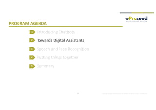 Copyright © 2018, eProseed and/or its affiliates. All rights reserved. | Confidential
PROGRAM AGENDA
Introducing Chatbots
Towards Digital Assistants
Speech and Face Recognition
Putting things together
Summary
2
3
4
12
1
5
 