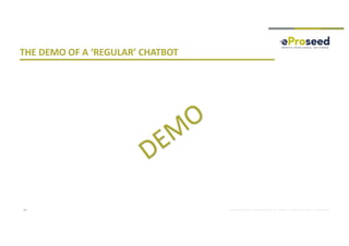 Copyright © 2018, eProseed and/or its affiliates. All rights reserved. | Confidential
THE DEMO OF A ‘REGULAR’ CHATBOT
17
DEM
O
 