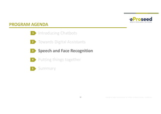 Copyright © 2018, eProseed and/or its affiliates. All rights reserved. | Confidential
PROGRAM AGENDA
Introducing Chatbots
Towards Digital Assistants
Speech and Face Recognition
Putting things together
Summary
2
3
4
18
1
5
 