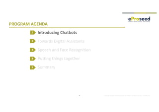 Copyright © 2018, eProseed and/or its affiliates. All rights reserved. | Confidential
PROGRAM AGENDA
Introducing Chatbots
Towards Digital Assistants
Speech and Face Recognition
Putting things together
Summary
2
3
4
4
1
5
 