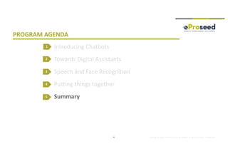 Copyright © 2018, eProseed and/or its affiliates. All rights reserved. | Confidential
PROGRAM AGENDA
Introducing Chatbots
Towards Digital Assistants
Speech and Face Recognition
Putting things together
Summary
2
3
4
41
1
5
 