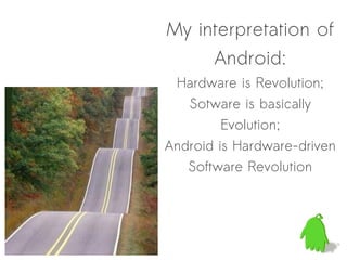 My interpretation of
     Android:
 Hardware is Revolution;
   Sotware is basically
         Evolution;
Android is Hardware-driven
   Software Revolution
 