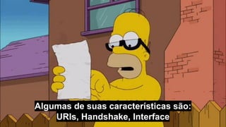 Algumas de suas características são:
URIs, Handshake, Interface
 